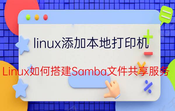 linux添加本地打印机 Linux如何搭建Samba文件共享服务？